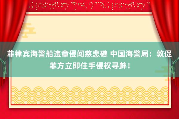 菲律宾海警船违章侵闯慈悲礁 中国海警局：敦促菲方立即住手侵权寻衅！