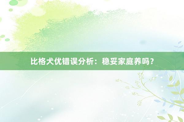 比格犬优错误分析：稳妥家庭养吗？