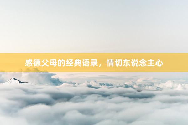 感德父母的经典语录,情切东说念主心